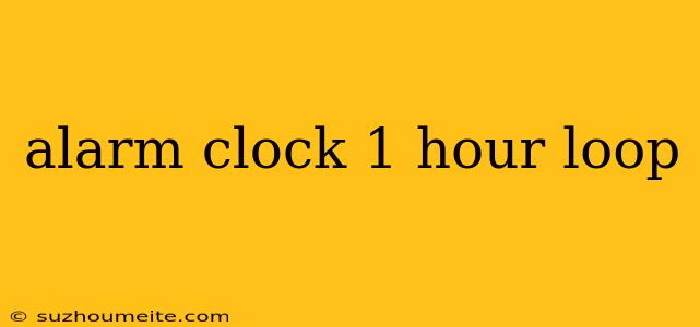 Alarm Clock 1 Hour Loop