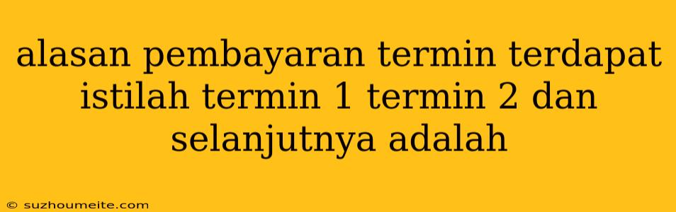 Alasan Pembayaran Termin Terdapat Istilah Termin 1 Termin 2 Dan Selanjutnya Adalah