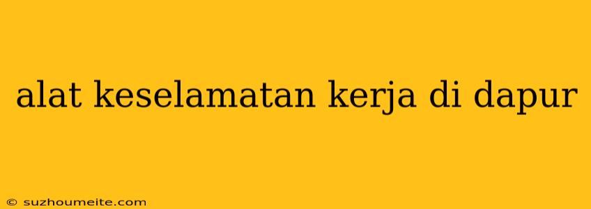 Alat Keselamatan Kerja Di Dapur