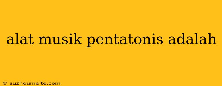 Alat Musik Pentatonis Adalah