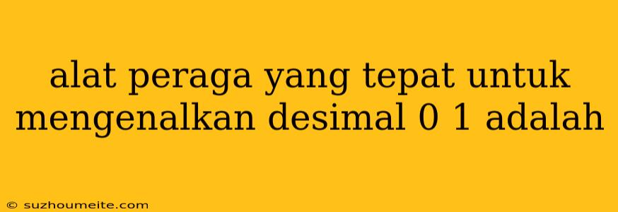 Alat Peraga Yang Tepat Untuk Mengenalkan Desimal 0 1 Adalah