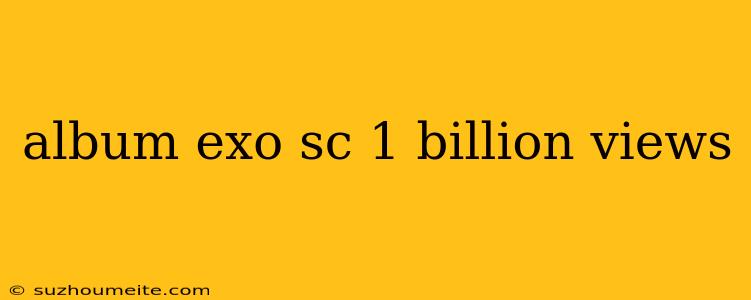 Album Exo Sc 1 Billion Views