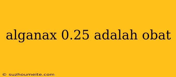 Alganax 0.25 Adalah Obat