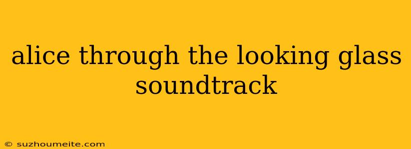 Alice Through The Looking Glass Soundtrack