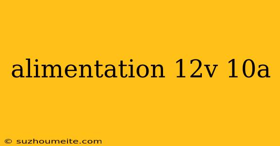 Alimentation 12v 10a