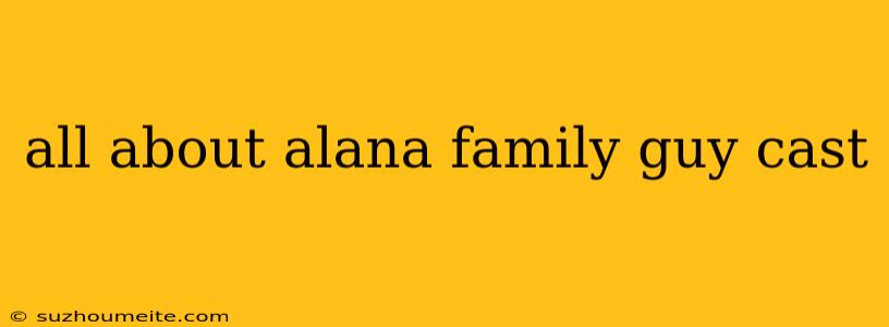 All About Alana Family Guy Cast