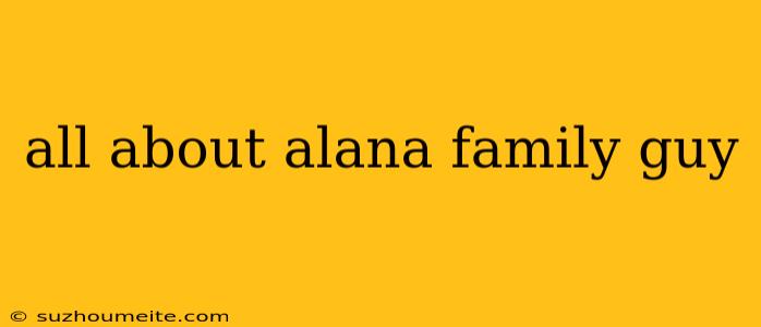 All About Alana Family Guy