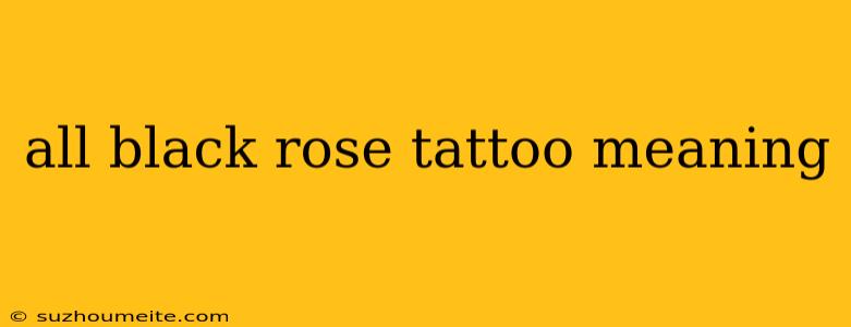 All Black Rose Tattoo Meaning