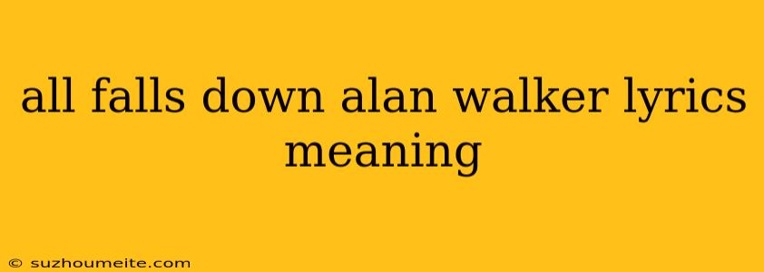 All Falls Down Alan Walker Lyrics Meaning