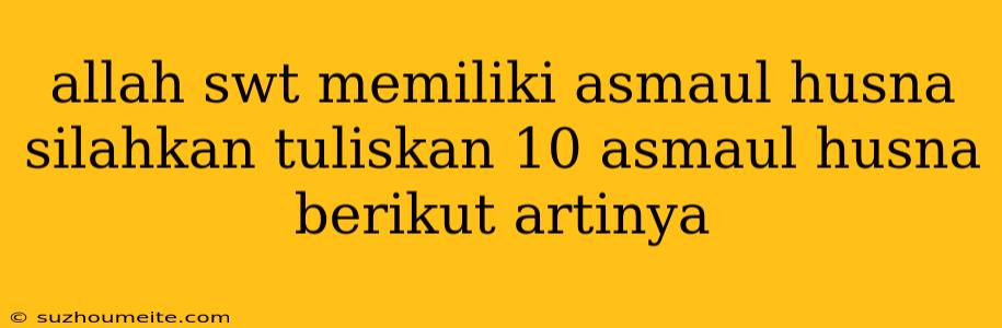 Allah Swt Memiliki Asmaul Husna Silahkan Tuliskan 10 Asmaul Husna Berikut Artinya