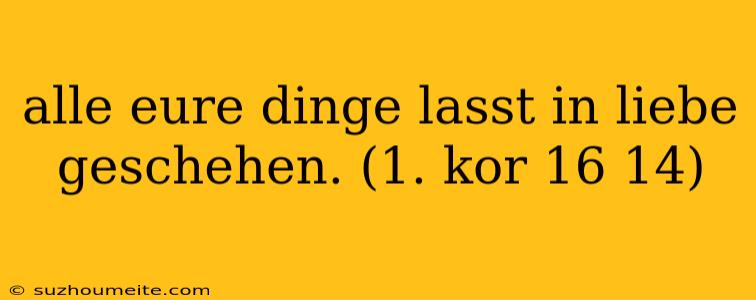 Alle Eure Dinge Lasst In Liebe Geschehen. (1. Kor 16 14)