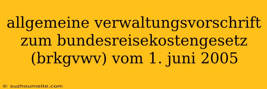 Allgemeine Verwaltungsvorschrift Zum Bundesreisekostengesetz (brkgvwv) Vom 1. Juni 2005