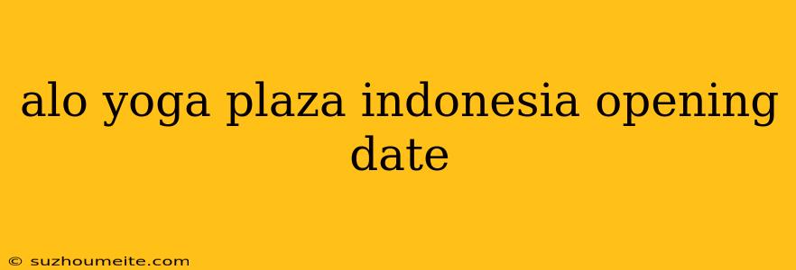 Alo Yoga Plaza Indonesia Opening Date