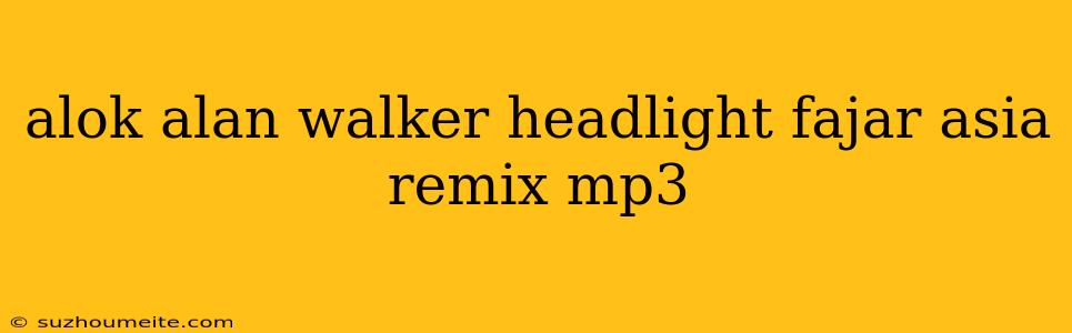 Alok Alan Walker Headlight Fajar Asia Remix Mp3