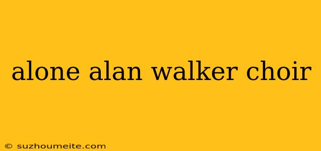 Alone Alan Walker Choir