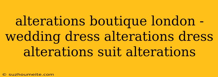 Alterations Boutique London - Wedding Dress Alterations Dress Alterations Suit Alterations