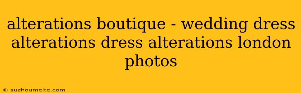 Alterations Boutique - Wedding Dress Alterations Dress Alterations London Photos