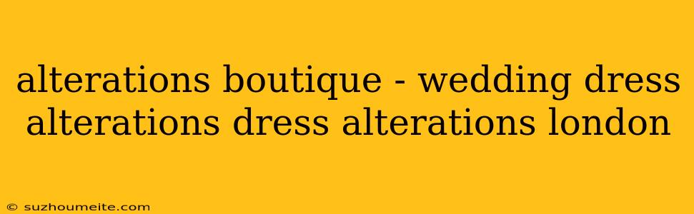 Alterations Boutique - Wedding Dress Alterations Dress Alterations London