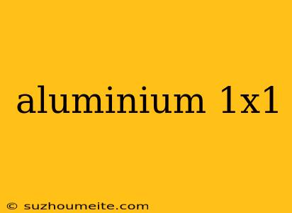 Aluminium 1x1