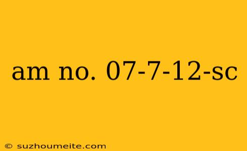 Am No. 07-7-12-sc