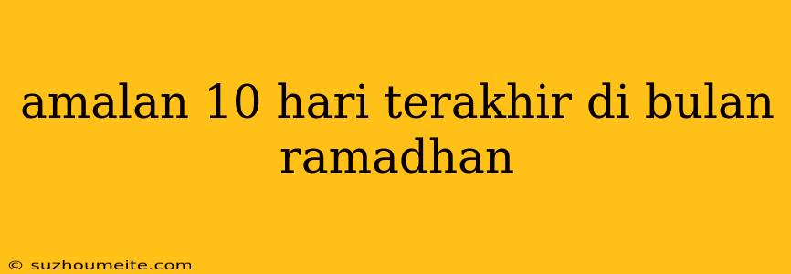 Amalan 10 Hari Terakhir Di Bulan Ramadhan