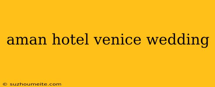 Aman Hotel Venice Wedding