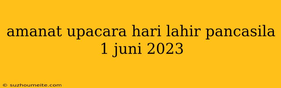 Amanat Upacara Hari Lahir Pancasila 1 Juni 2023