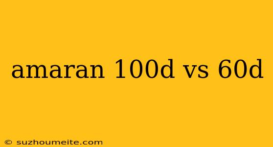 Amaran 100d Vs 60d