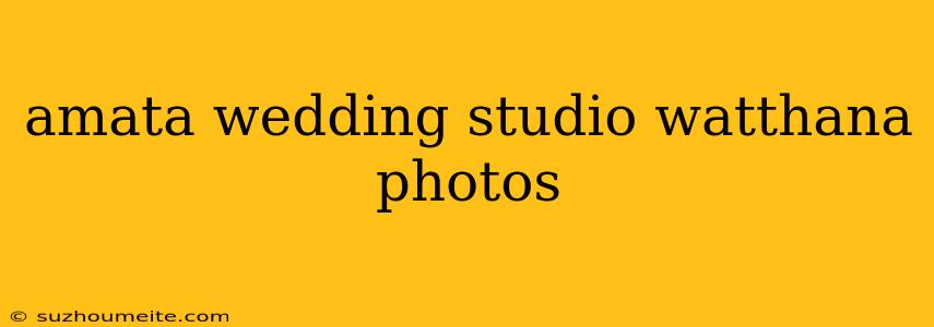 Amata Wedding Studio Watthana Photos