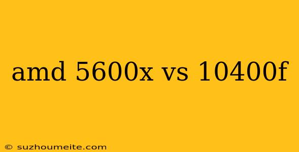 Amd 5600x Vs 10400f