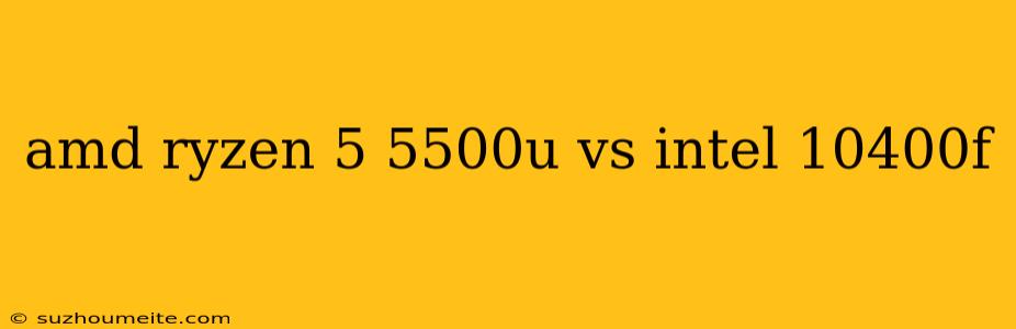 Amd Ryzen 5 5500u Vs Intel 10400f