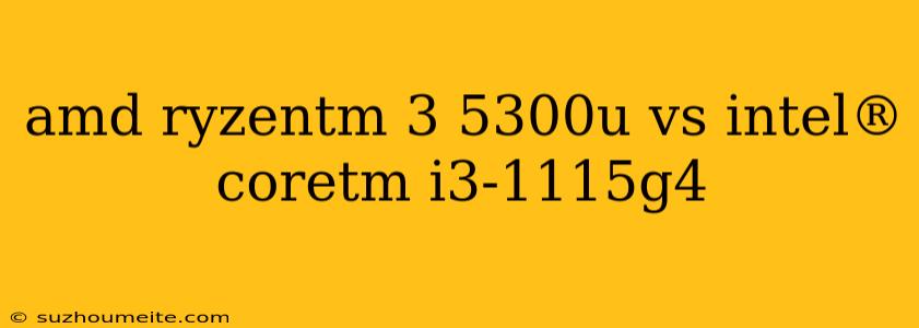 Amd Ryzentm 3 5300u Vs Intel® Coretm I3-1115g4