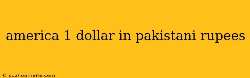 America 1 Dollar In Pakistani Rupees