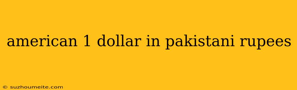 American 1 Dollar In Pakistani Rupees