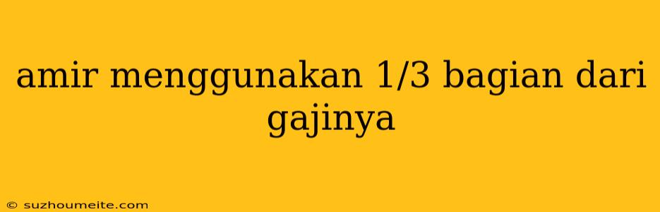 Amir Menggunakan 1/3 Bagian Dari Gajinya