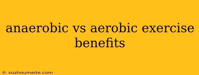 Anaerobic Vs Aerobic Exercise Benefits