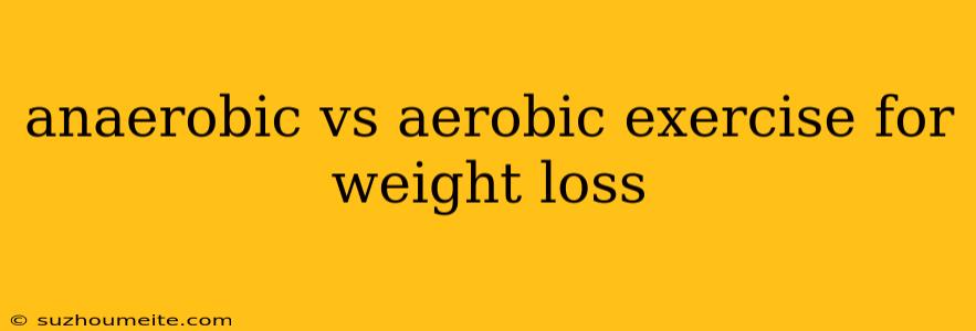 Anaerobic Vs Aerobic Exercise For Weight Loss