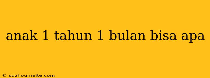 Anak 1 Tahun 1 Bulan Bisa Apa