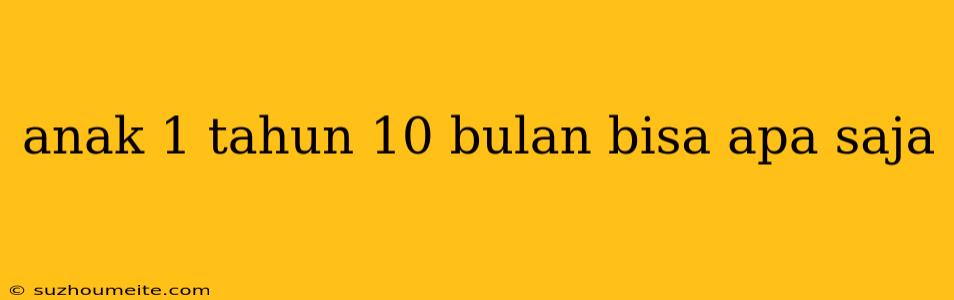 Anak 1 Tahun 10 Bulan Bisa Apa Saja