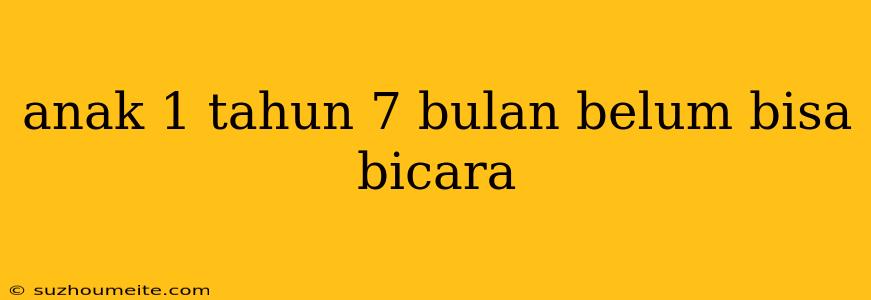 Anak 1 Tahun 7 Bulan Belum Bisa Bicara