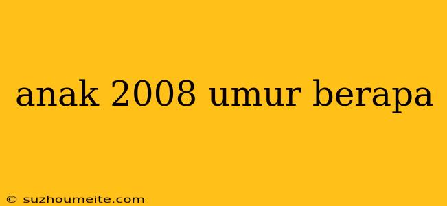 Anak 2008 Umur Berapa