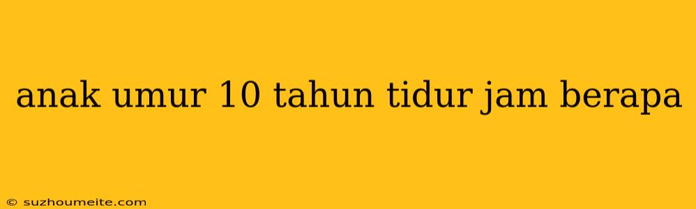 Anak Umur 10 Tahun Tidur Jam Berapa