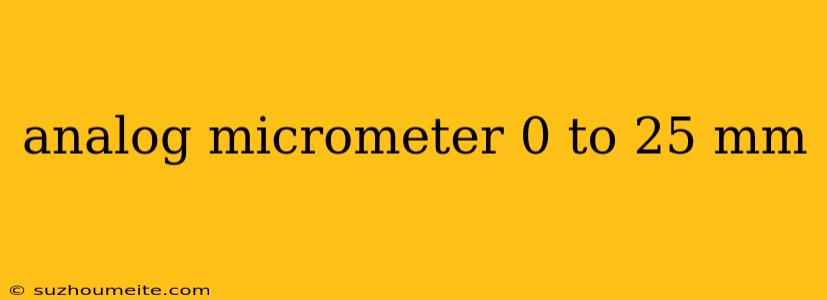 Analog Micrometer 0 To 25 Mm