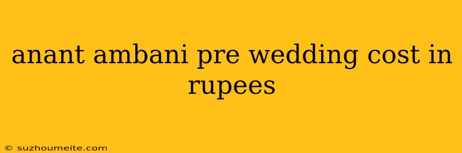 Anant Ambani Pre Wedding Cost In Rupees