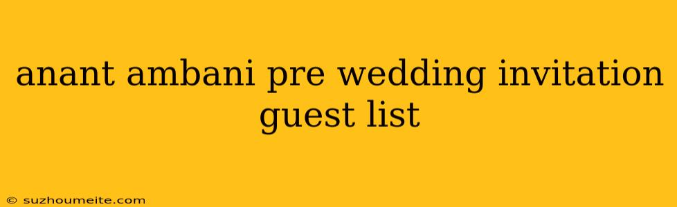 Anant Ambani Pre Wedding Invitation Guest List