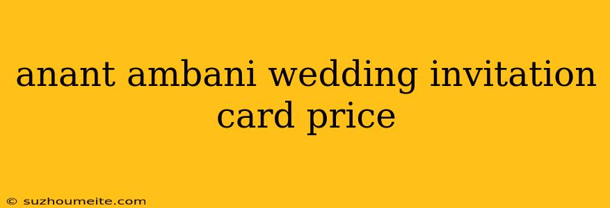 Anant Ambani Wedding Invitation Card Price