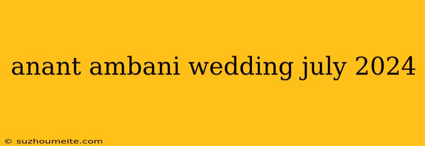 Anant Ambani Wedding July 2024