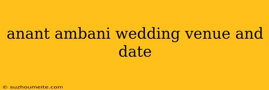 Anant Ambani Wedding Venue And Date