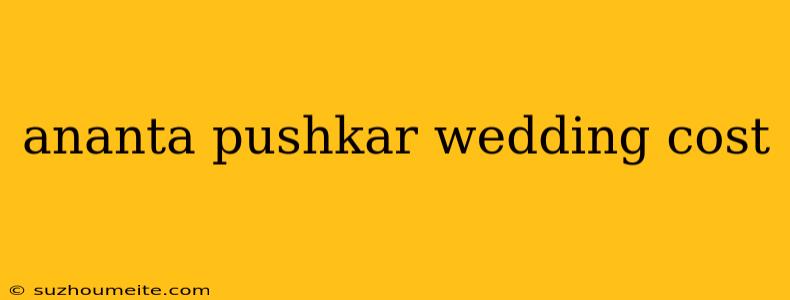 Ananta Pushkar Wedding Cost