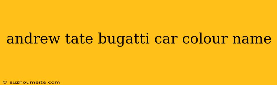 Andrew Tate Bugatti Car Colour Name